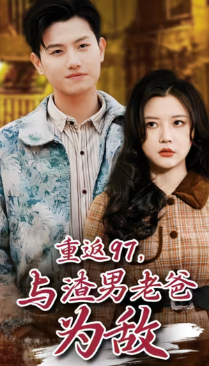 重返97，成为渣男老爸死对头(重返97，与渣男老爸为敌)（85集）良心短剧