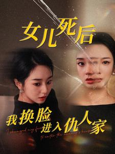 女儿死后我换脸进入仇人家(55集) 女儿死后我换脸进入仇人家(55集)追了3天终于追完了