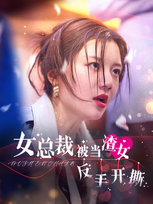 女总裁被当渣女反手开撕(30集) 女总裁被当渣女反手开撕(30集)短剧红包