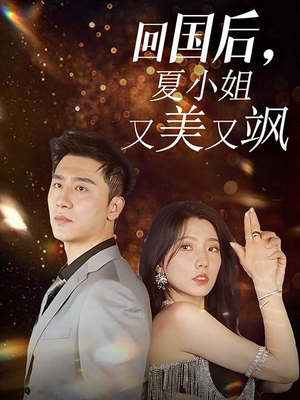 回国后，夏小姐又美又飒（40集）甜剧天花板