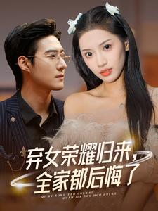 弃女荣耀归来，全家都后悔了（38集）契约婚姻