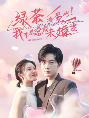 绿茶滚蛋吧我才是总裁未婚妻（82集）年度最佳短剧