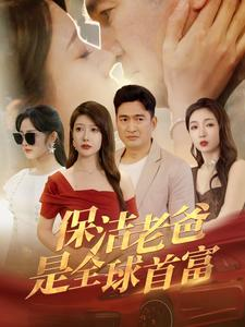保洁老爸是全球首富（100集）全网自来水安利最多的短剧