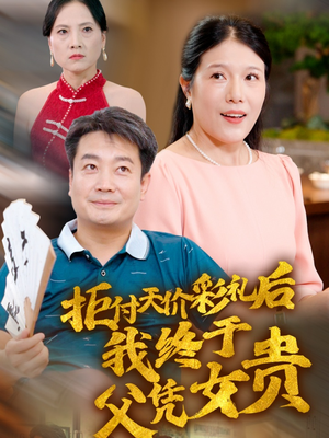 拒付天价彩礼后我终于父凭女贵（50集）三分钟看完