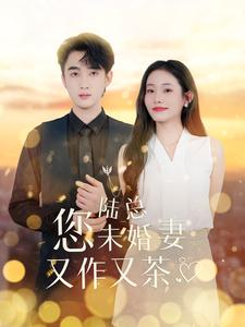 陆总您未婚妻又作又茶（100集）完整版在线看